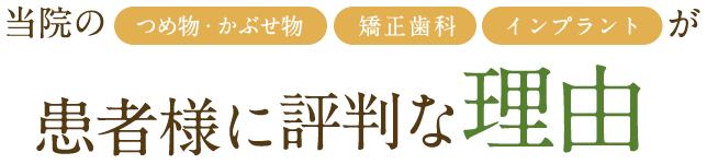 当院のつめ物・かぶせ物、矯正歯科、インプラントが患者様に評判な理由